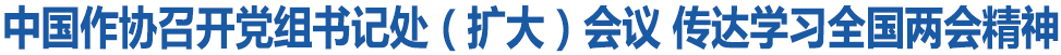 中国作协召开党组书记处（扩大）会议 传达学习全国两会精神